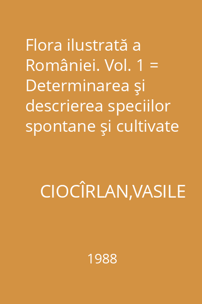Flora ilustrată a României. Vol. 1 = Determinarea şi descrierea speciilor spontane şi cultivate