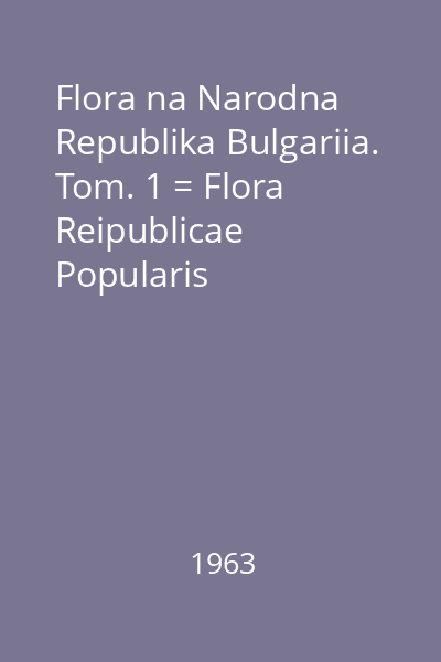 Flora na Narodna Republika Bulgariia. Tom. 1 = Flora Reipublicae Popularis Bulgaricae. Tom. 1