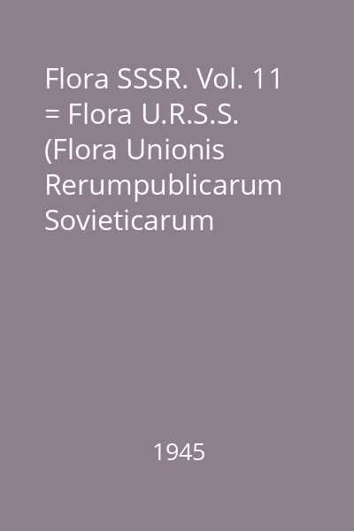 Flora SSSR. Vol. 11 = Flora U.R.S.S. (Flora Unionis Rerumpublicarum Sovieticarum Socialisticarum)