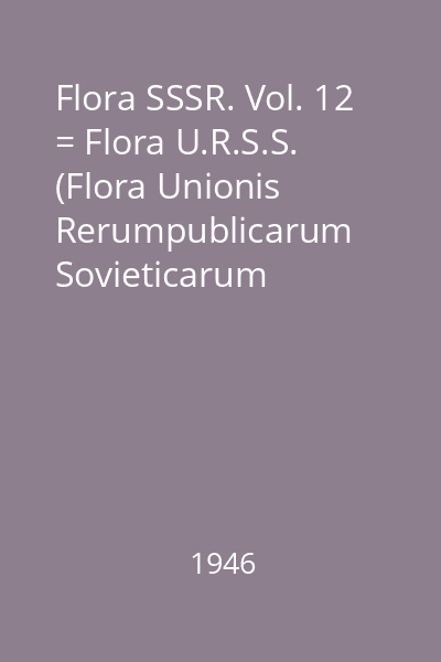 Flora SSSR. Vol. 12 = Flora U.R.S.S. (Flora Unionis Rerumpublicarum Sovieticarum Socialisticarum)