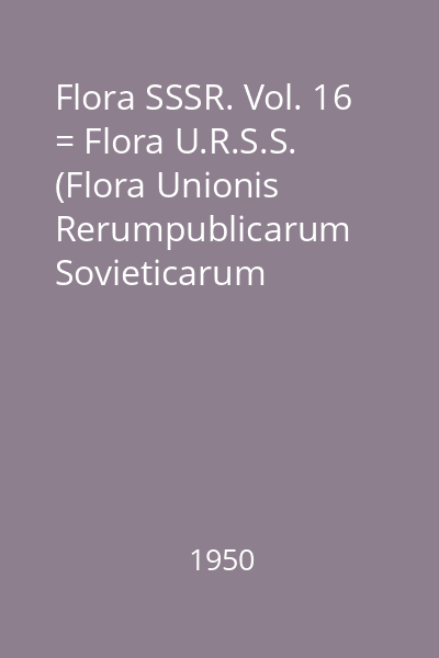 Flora SSSR. Vol. 16 = Flora U.R.S.S. (Flora Unionis Rerumpublicarum Sovieticarum Socialisticarum)