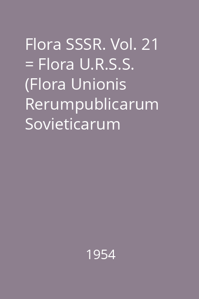 Flora SSSR. Vol. 21 = Flora U.R.S.S. (Flora Unionis Rerumpublicarum Sovieticarum Socialisticarum)