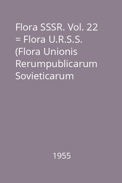 Flora SSSR. Vol. 22 = Flora U.R.S.S. (Flora Unionis Rerumpublicarum Sovieticarum Socialisticarum)