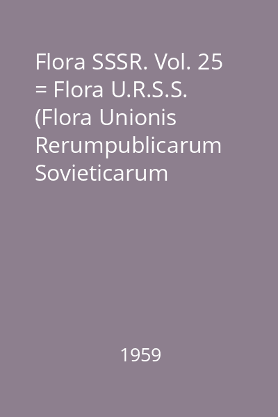 Flora SSSR. Vol. 25 = Flora U.R.S.S. (Flora Unionis Rerumpublicarum Sovieticarum Socialisticarum)