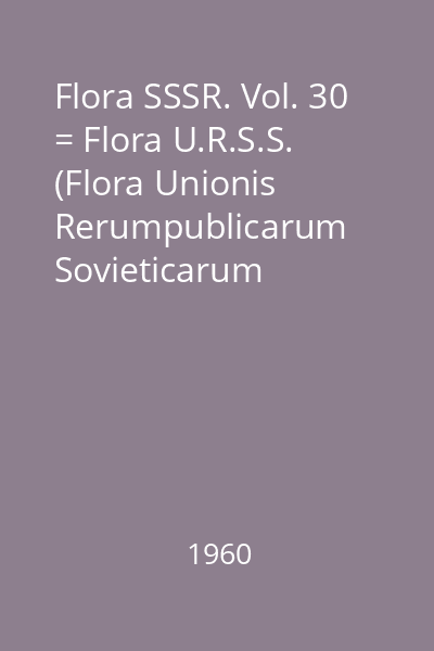 Flora SSSR. Vol. 30 = Flora U.R.S.S. (Flora Unionis Rerumpublicarum Sovieticarum Socialisticarum)