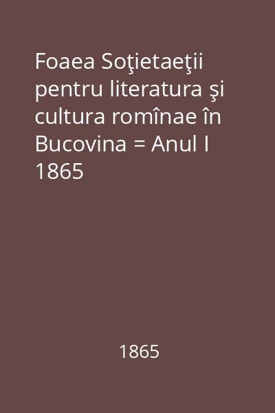 Foaea Soţietaeţii pentru literatura şi cultura romînae în Bucovina = Anul I 1865