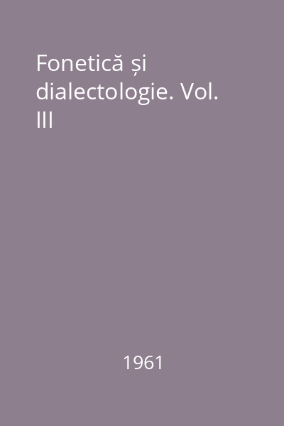 Fonetică și dialectologie. Vol. III