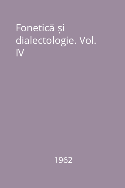 Fonetică și dialectologie. Vol. IV