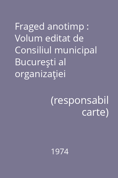 Fraged anotimp : Volum editat de Consiliul municipal  Bucureşti al organizaţiei pionierilor
