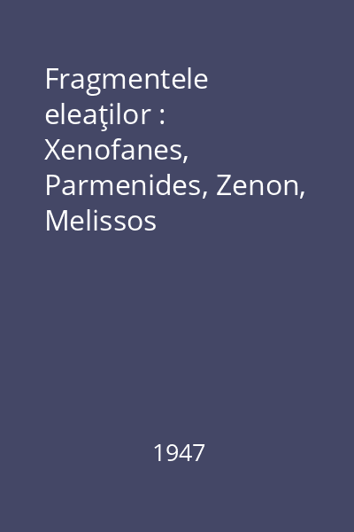 Fragmentele eleaţilor : Xenofanes, Parmenides, Zenon, Melissos