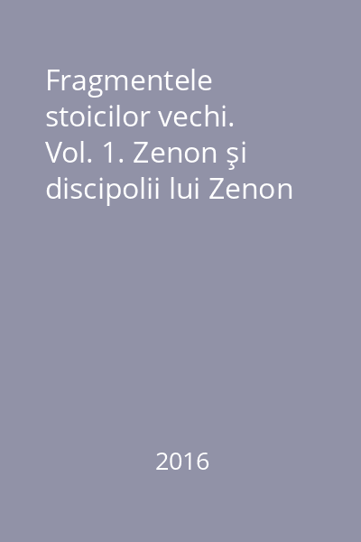 Fragmentele stoicilor vechi. Vol. 1. Zenon şi discipolii lui Zenon