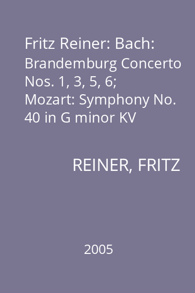 Fritz Reiner: Bach: Brandemburg Concerto Nos. 1, 3, 5, 6; Mozart: Symphony No. 40 in G minor KV 550, Beethoven: Symphony No. 2 in D major Op. 36; Strauss: Also sprach Zarathustra Op. 30; Shostakovich: Symphony No. 6 in B minor Op. 54; Hindermith: Mathis der Maler; 4 CD Set