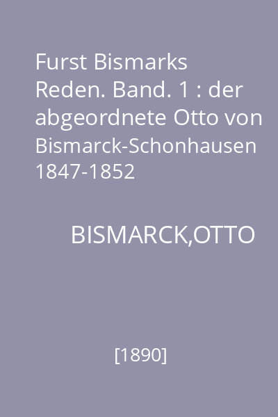 Furst Bismarks Reden. Band. 1 : der abgeordnete Otto von Bismarck-Schonhausen 1847-1852