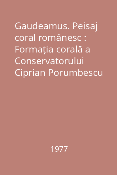 Gaudeamus. Peisaj coral românesc : Formația corală a Conservatorului Ciprian Porumbescu