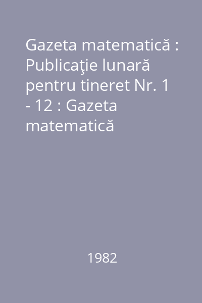 Gazeta matematică : Publicaţie lunară pentru tineret Nr. 1 - 12 : Gazeta matematică
