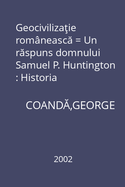 Geocivilizaţie românească = Un răspuns domnului Samuel P. Huntington : Historia