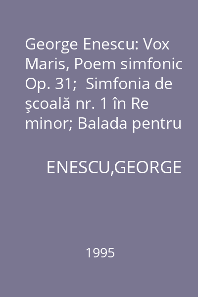 George Enescu: Vox Maris, Poem simfonic Op. 31;  Simfonia de şcoală nr. 1 în Re minor; Balada pentru vioară şi orchestră Op. 4a