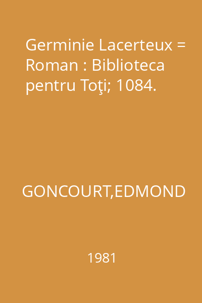 Germinie Lacerteux = Roman : Biblioteca pentru Toţi; 1084.