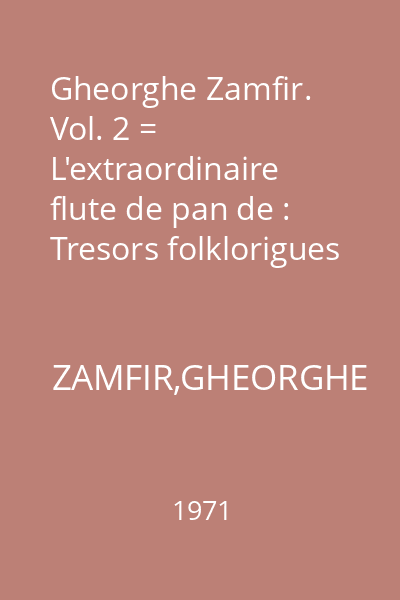 Gheorghe Zamfir. Vol. 2 = L'extraordinaire flute de pan de : Tresors folklorigues roumains