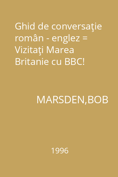 Ghid de conversaţie român - englez = Vizitaţi Marea Britanie cu BBC!