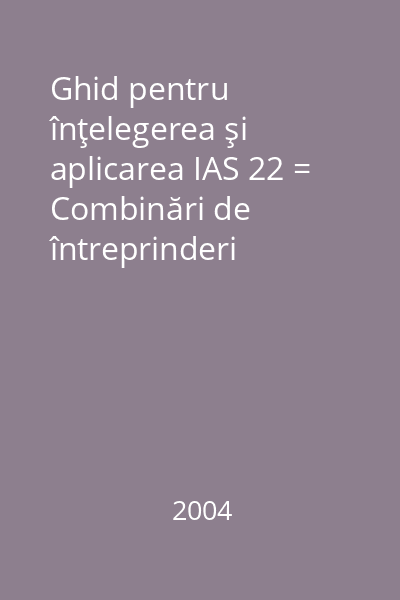 Ghid pentru înţelegerea şi aplicarea IAS 22 = Combinări de întreprinderi