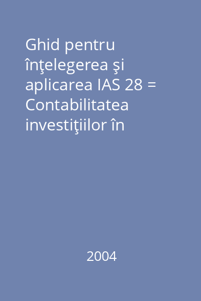 Ghid pentru înţelegerea şi aplicarea IAS 28 = Contabilitatea investiţiilor în întreprinderile asociate