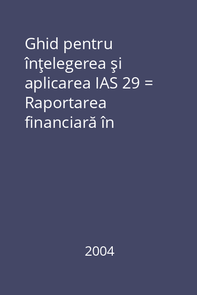 Ghid pentru înţelegerea şi aplicarea IAS 29 = Raportarea financiară în economii hiperinfaţioniste