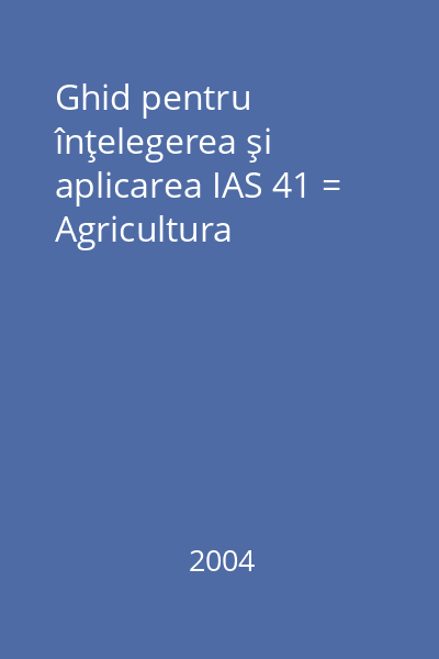 Ghid pentru înţelegerea şi aplicarea IAS 41 = Agricultura