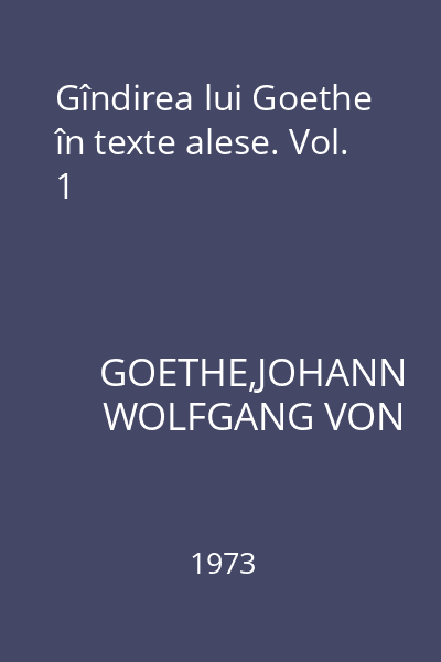 Gîndirea lui Goethe în texte alese. Vol. 1