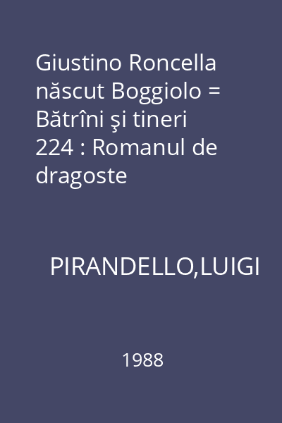Giustino Roncella născut Boggiolo = Bătrîni şi tineri 224 : Romanul de dragoste