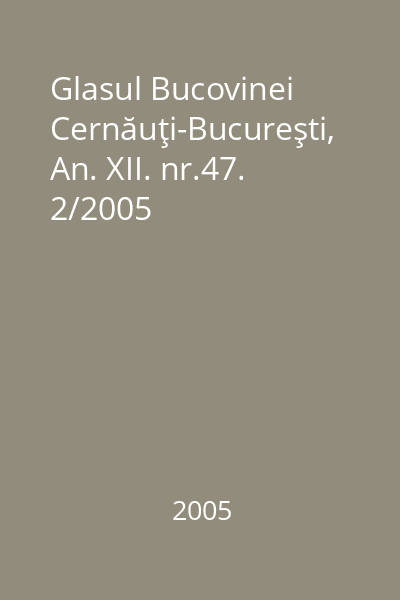 Glasul Bucovinei Cernăuţi-Bucureşti, An. XII. nr.47. 2/2005
