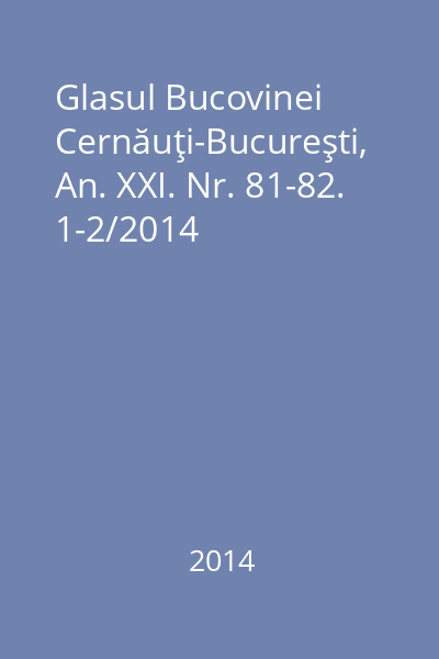 Glasul Bucovinei Cernăuţi-Bucureşti, An. XXI. Nr. 81-82. 1-2/2014