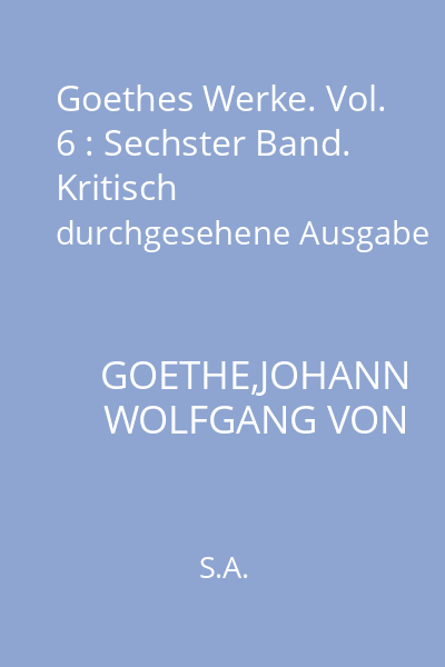 Goethes Werke. Vol. 6 : Sechster Band. Kritisch durchgesehene Ausgabe