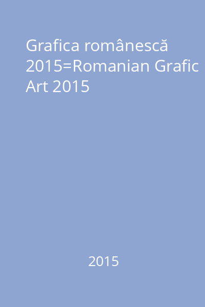 Grafica românescă 2015=Romanian Grafic Art 2015