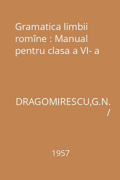 Gramatica limbii romîne : Manual pentru clasa a VI- a