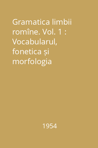 Gramatica limbii romîne. Vol. 1 : Vocabularul, fonetica și morfologia