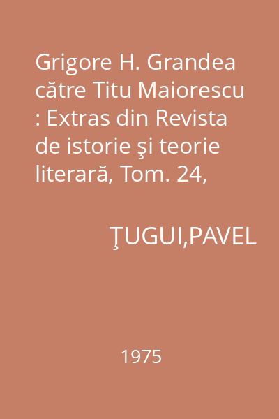 Grigore H. Grandea către Titu Maiorescu : Extras din Revista de istorie şi teorie literară, Tom. 24, nr. 1, 1975