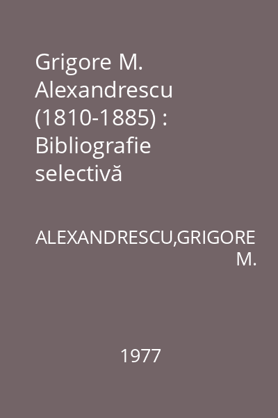 Grigore M. Alexandrescu (1810-1885) : Bibliografie selectivă