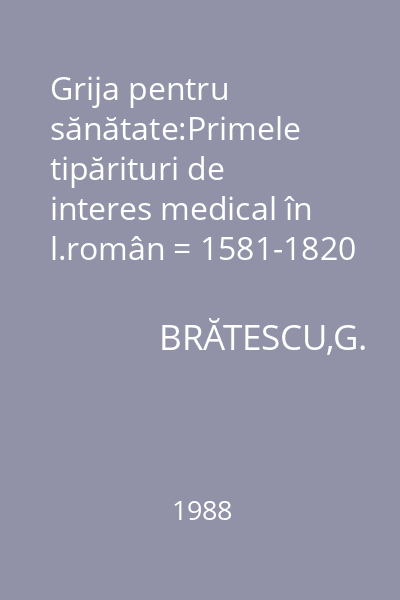 Grija pentru sănătate:Primele tipărituri de interes medical în l.român = 1581-1820