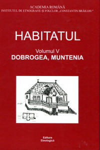 Habitatul: răspunsuri la chestionarele Atlasului Etnografic Român. Vol. 5 : Dobrogea; Muntenia