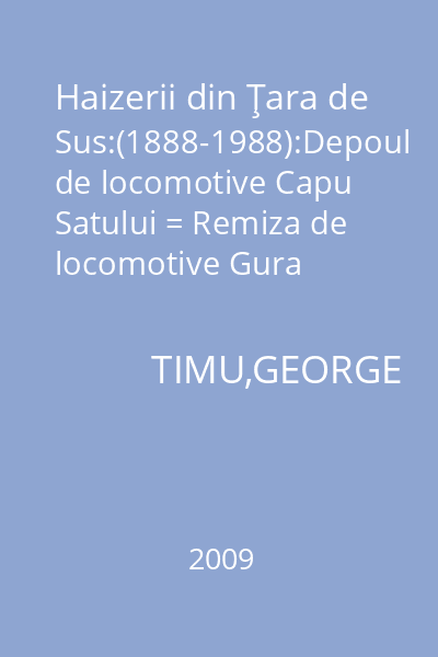 Haizerii din Ţara de Sus:(1888-1988):Depoul de locomotive Capu Satului = Remiza de locomotive Gura Humorului;Remiza de locomotive Vama;Remiza de locomotive Vatra Dornei