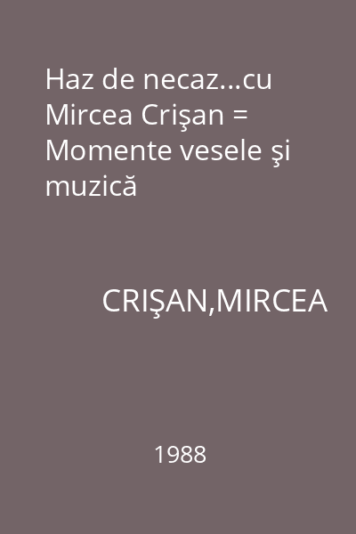 Haz de necaz...cu Mircea Crişan = Momente vesele şi muzică