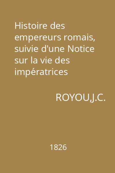 Histoire des empereurs romais, suivie d'une Notice sur la vie des impératrices romaines. Tome. 1