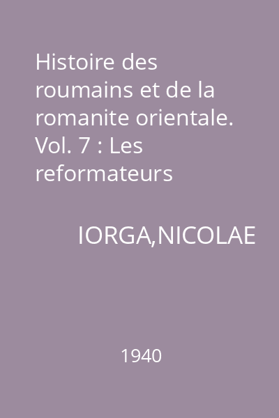 Histoire des roumains et de la romanite orientale. Vol. 7 : Les reformateurs