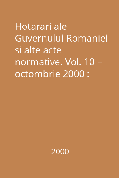 Hotarari ale Guvernului Romaniei si alte acte normative. Vol. 10 = octombrie 2000 : Hotărâri