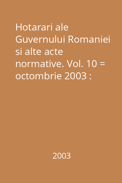 Hotarari ale Guvernului Romaniei si alte acte normative. Vol. 10 = octombrie 2003 : Hotărâri