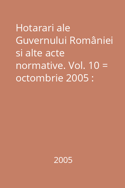 Hotarari ale Guvernului României si alte acte normative. Vol. 10 = octombrie 2005 : Hotărâri