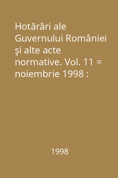 Hotărâri ale Guvernului României şi alte acte normative. Vol. 11 = noiembrie 1998 : Hotărâri