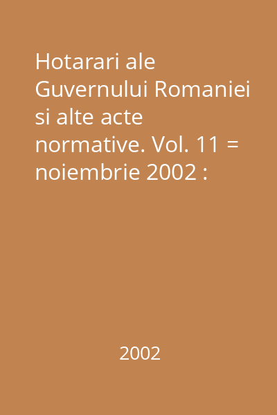 Hotarari ale Guvernului Romaniei si alte acte normative. Vol. 11 = noiembrie 2002 : Hotărâri