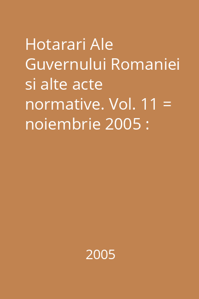 Hotarari Ale Guvernului Romaniei si alte acte normative. Vol. 11 = noiembrie 2005 : Hotărâri